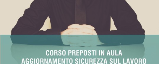 AGGIORNAMENTO PREPOSTI: CORSO DI FORMAZIONE E AGGIORNAMENTO PER LA SICUREZZA